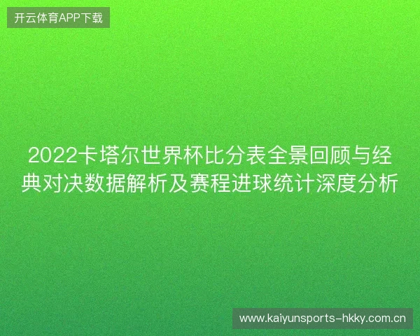 2022卡塔尔世界杯比分表全景回顾与经典对决数据解析及赛程进球统计深度分析