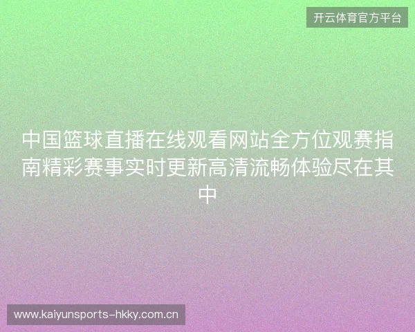 中国篮球直播在线观看网站全方位观赛指南精彩赛事实时更新高清流畅体验尽在其中